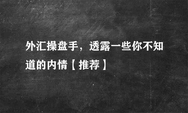 外汇操盘手，透露一些你不知道的内情【推荐】