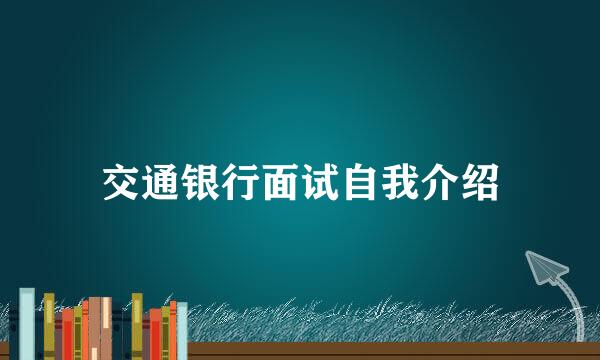 交通银行面试自我介绍