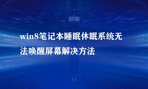 win8笔记本睡眠休眠系统无法唤醒屏幕解决方法