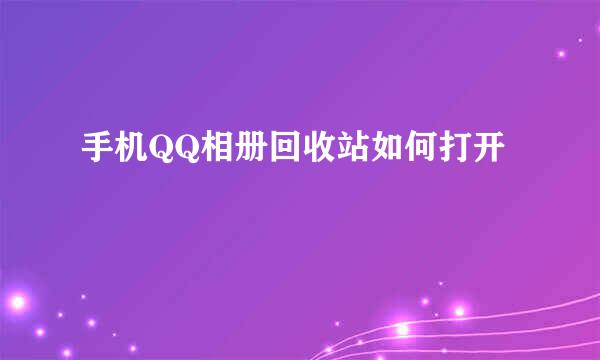 手机QQ相册回收站如何打开