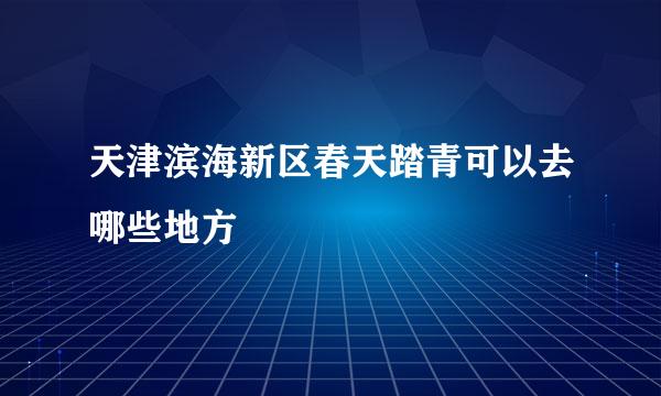 天津滨海新区春天踏青可以去哪些地方