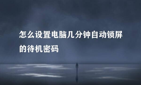 怎么设置电脑几分钟自动锁屏的待机密码