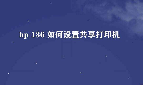 hp 136 如何设置共享打印机