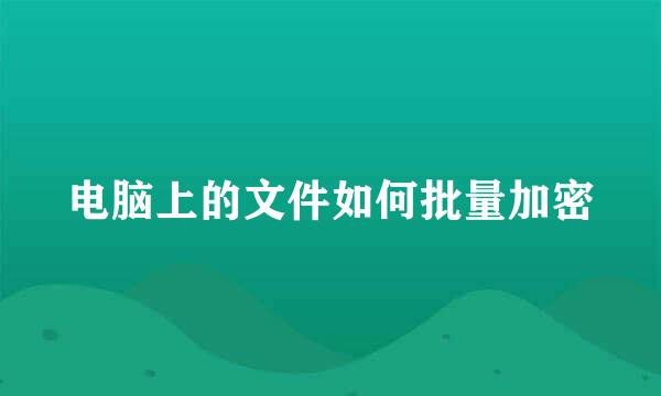 电脑上的文件如何批量加密