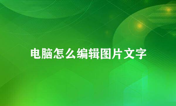 电脑怎么编辑图片文字
