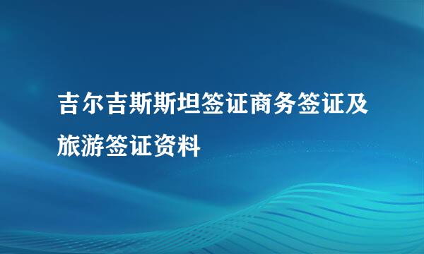 吉尔吉斯斯坦签证商务签证及旅游签证资料