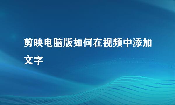 剪映电脑版如何在视频中添加文字