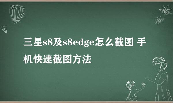 三星s8及s8edge怎么截图 手机快速截图方法