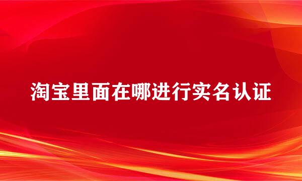 淘宝里面在哪进行实名认证