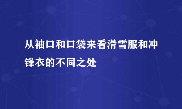 从袖口和口袋来看滑雪服和冲锋衣的不同之处