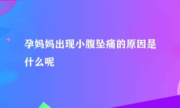 孕妈妈出现小腹坠痛的原因是什么呢