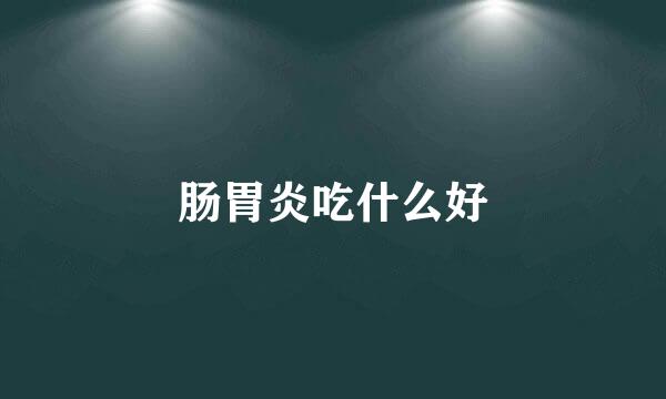 肠胃炎吃什么好
