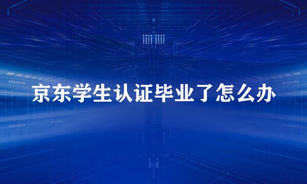 京东学生认证毕业了怎么办