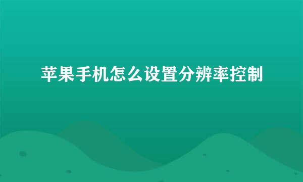 苹果手机怎么设置分辨率控制