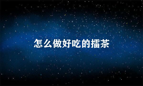怎么做好吃的擂茶