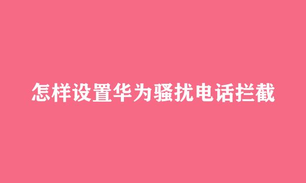 怎样设置华为骚扰电话拦截