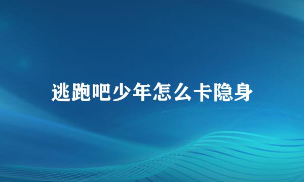 逃跑吧少年怎么卡隐身