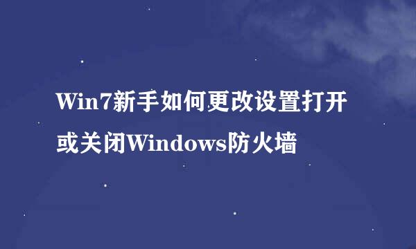 Win7新手如何更改设置打开或关闭Windows防火墙