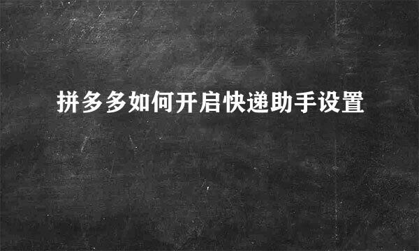 拼多多如何开启快递助手设置