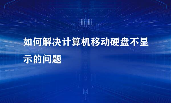 如何解决计算机移动硬盘不显示的问题