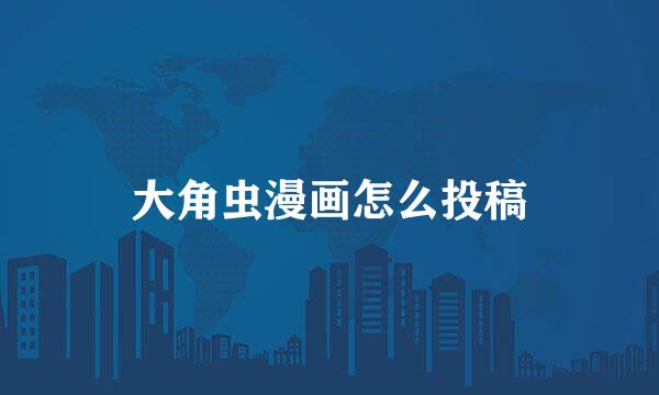 大角虫漫画怎么投稿