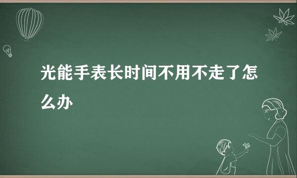 光能手表长时间不用不走了怎么办
