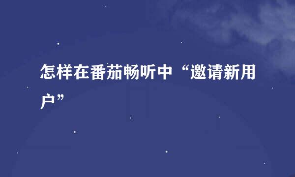 怎样在番茄畅听中“邀请新用户”