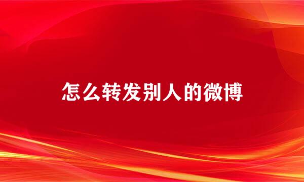 怎么转发别人的微博