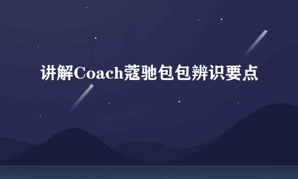 讲解Coach蔻驰包包辨识要点