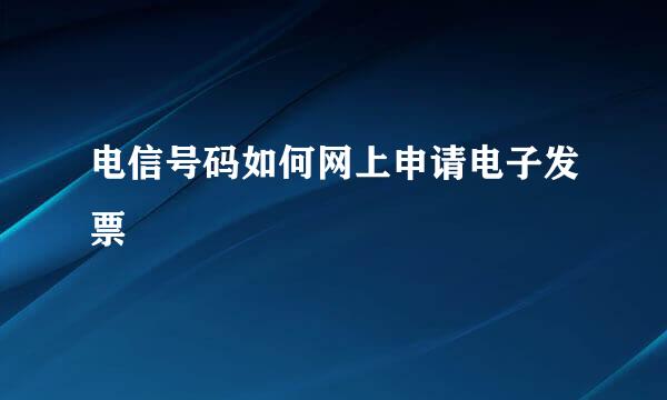 电信号码如何网上申请电子发票