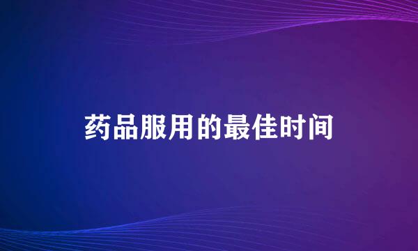 药品服用的最佳时间