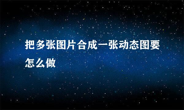 把多张图片合成一张动态图要怎么做