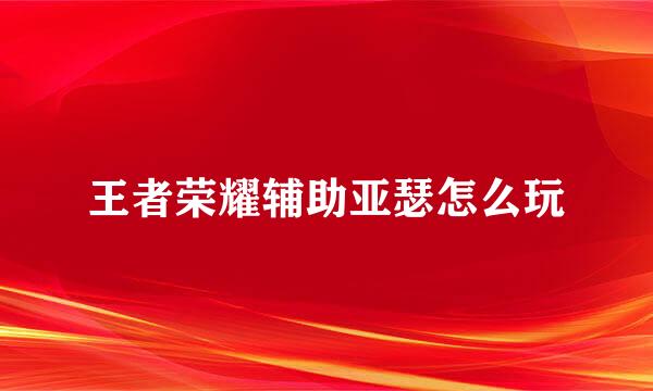 王者荣耀辅助亚瑟怎么玩