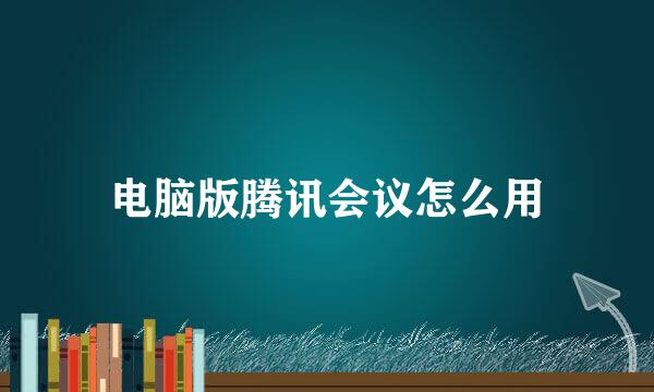 电脑版腾讯会议怎么用