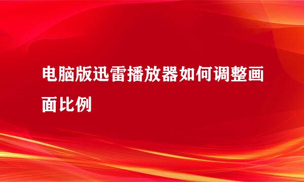 电脑版迅雷播放器如何调整画面比例