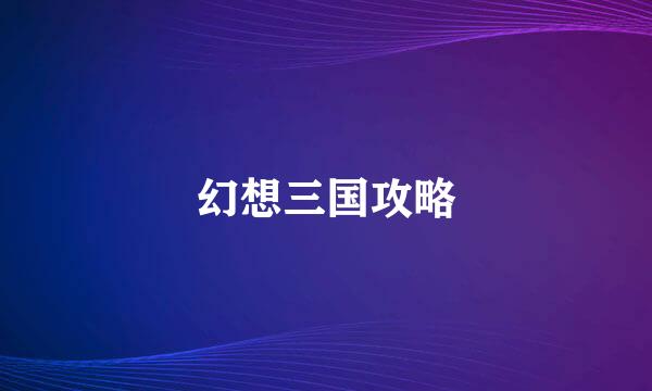 幻想三国攻略