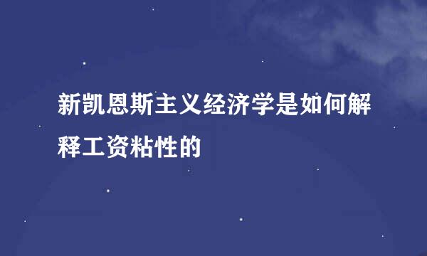 新凯恩斯主义经济学是如何解释工资粘性的