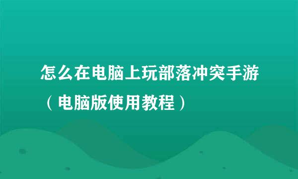 怎么在电脑上玩部落冲突手游（电脑版使用教程）