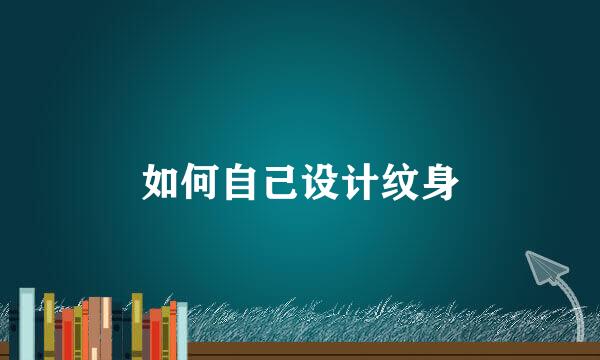 如何自己设计纹身