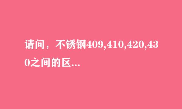 请问，不锈钢409,410,420,430之间的区别在哪里，有哪些共同点与不同点，谢谢指教！