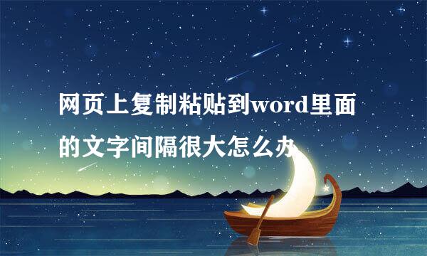 网页上复制粘贴到word里面的文字间隔很大怎么办