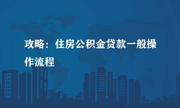 攻略：住房公积金贷款一般操作流程