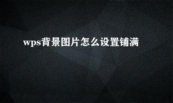 wps背景图片怎么设置铺满