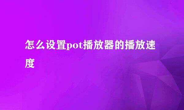 怎么设置pot播放器的播放速度