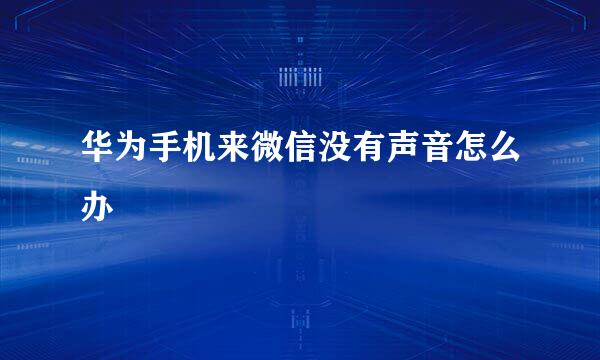 华为手机来微信没有声音怎么办