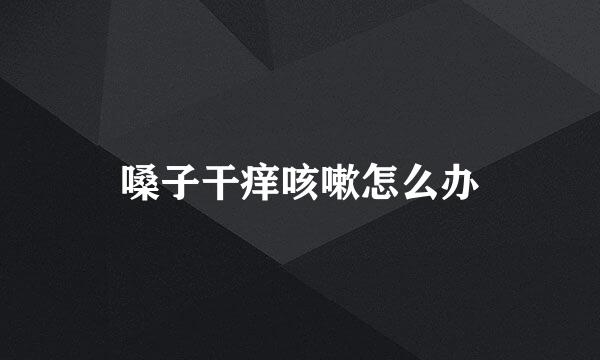 嗓子干痒咳嗽怎么办