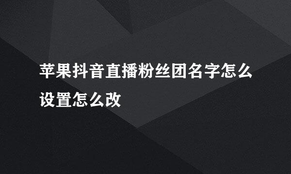 苹果抖音直播粉丝团名字怎么设置怎么改