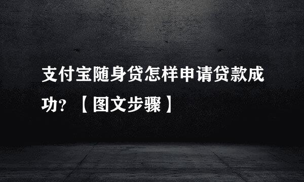 支付宝随身贷怎样申请贷款成功？【图文步骤】