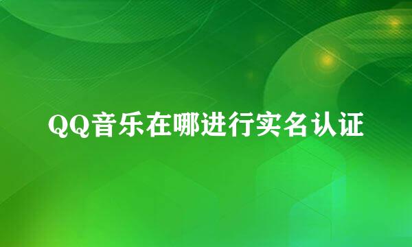 QQ音乐在哪进行实名认证