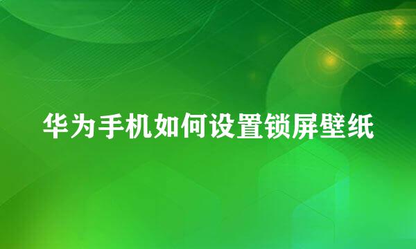华为手机如何设置锁屏壁纸